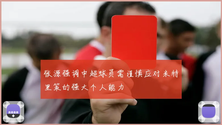 张源强调中超球员需谨慎应对米特里策的强大个人能力