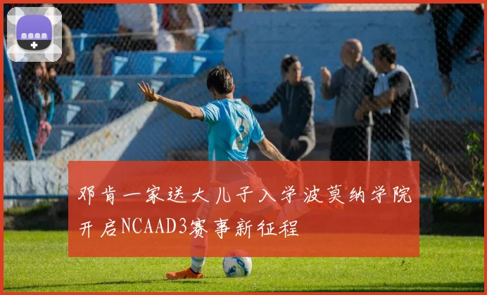 邓肯一家送大儿子入学波莫纳学院开启NCAAD3赛事新征程