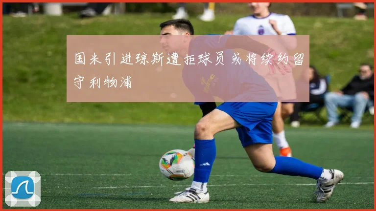国米引进琼斯遭拒球员或将续约留守利物浦