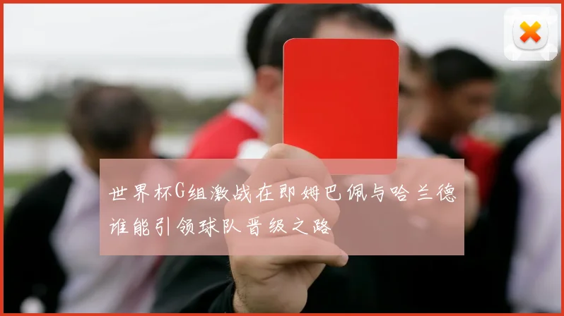 世界杯G组激战在即姆巴佩与哈兰德谁能引领球队晋级之路