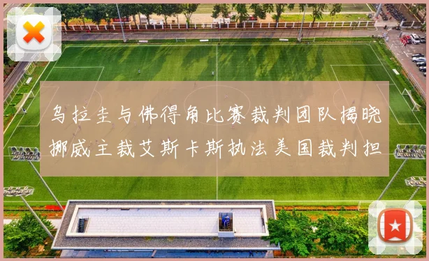 乌拉圭与佛得角比赛裁判团队揭晓挪威主裁艾斯卡斯执法美国裁判担任助理
